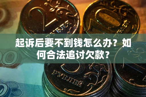 北京起诉后要不到钱怎么办？如何合法追讨欠款？