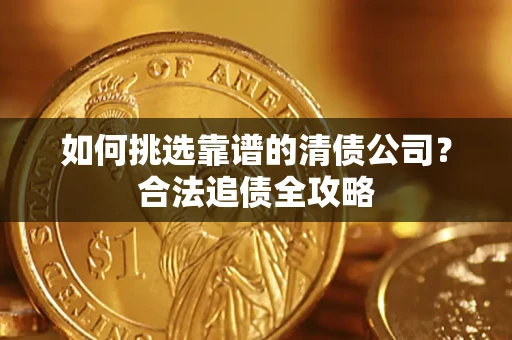 北京如何挑选靠谱的清债公司?合法追债全攻略 北京如何挑选靠谱的清债公司?合法追债全攻略