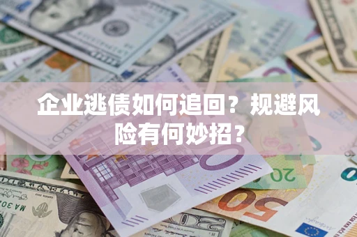 北京企业逃债如何追回？规避风险有何妙招？