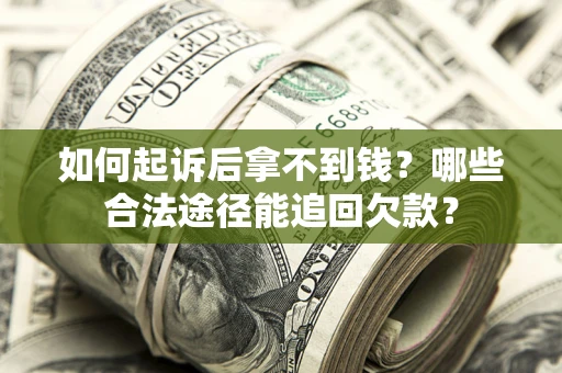 北京如何起诉后拿不到钱？哪些合法途径能追回欠款？