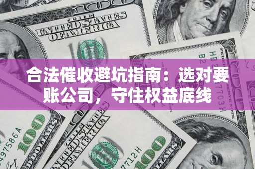 北京合法催收避坑指南：选对要账公司，守住权益底线