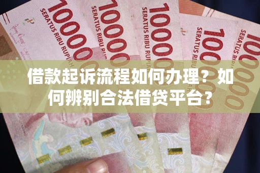 北京借款起诉流程如何办理？如何辨别合法借贷平台？