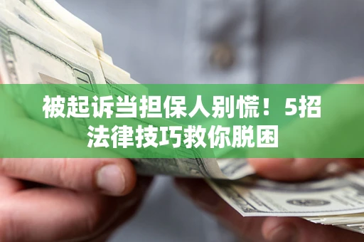 北京被起诉当担保人别慌！5招法律技巧救你脱困