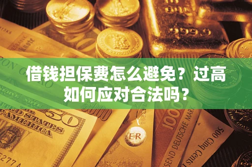 北京借钱担保费怎么避免？过高如何应对合法吗？