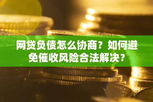 北京网贷负债怎么协商？如何避免催收风险合法解决？