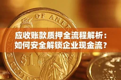 北京应收账款质押全流程解析：如何安全解锁企业现金流？