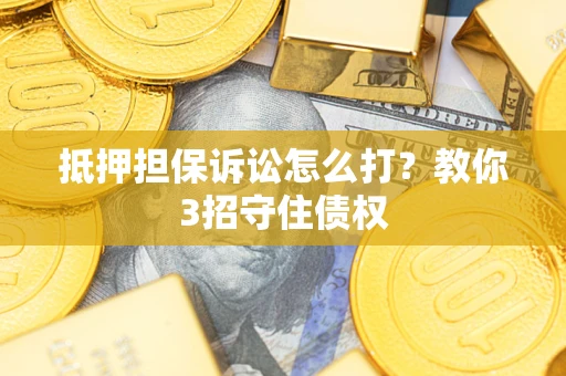 北京抵押担保诉讼怎么打？教你3招守住债权
