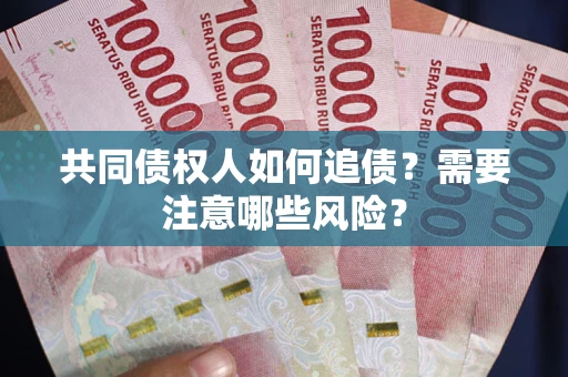 北京共同债权人如何追债？需要注意哪些风险？