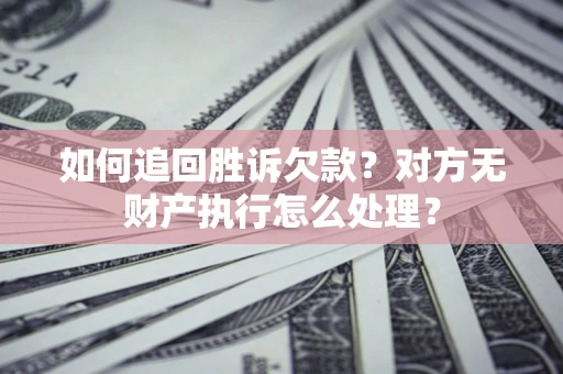 北京如何追回胜诉欠款？对方无财产执行怎么处理？