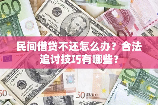 北京民间借贷不还怎么办？合法追讨技巧有哪些？
