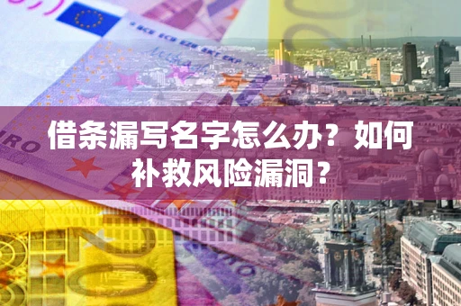 北京借条漏写名字怎么办？如何补救风险漏洞？
