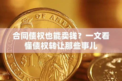 北京合同债权也能卖钱？一文看懂债权转让那些事儿