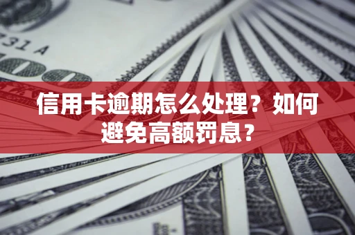 北京信用卡逾期怎么处理？如何避免高额罚息？