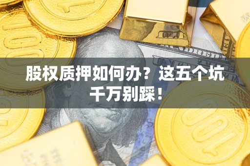 北京股权质押如何办？这五个坑千万别踩！