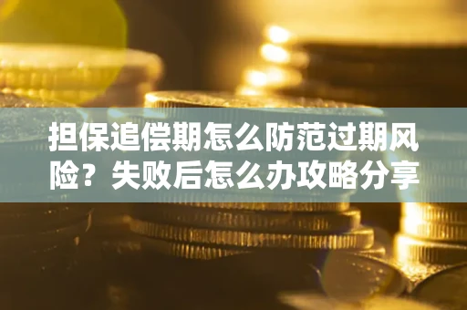 北京担保追偿期怎么防范过期风险？失败后怎么办攻略分享