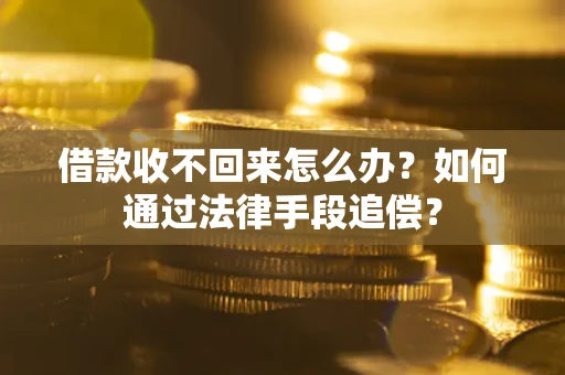 北京借款收不回来怎么办？如何通过法律手段追偿？