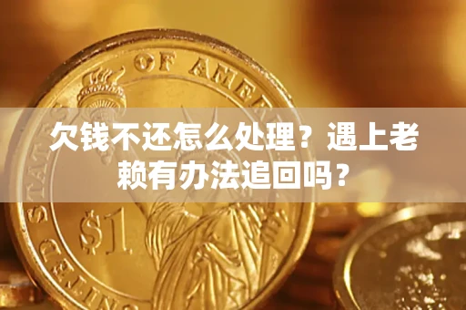 北京欠钱不还怎么处理？遇上老赖有办法追回吗？