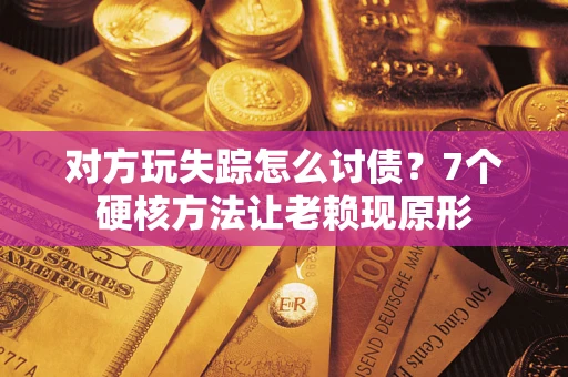 北京对方玩失踪怎么讨债？7个硬核方法让老赖现原形