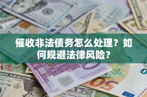 北京催收非法债务怎么处理？如何规避法律风险？