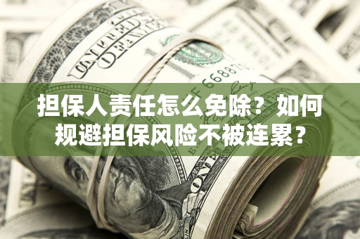 北京担保人责任怎么免除？如何规避担保风险不被连累？