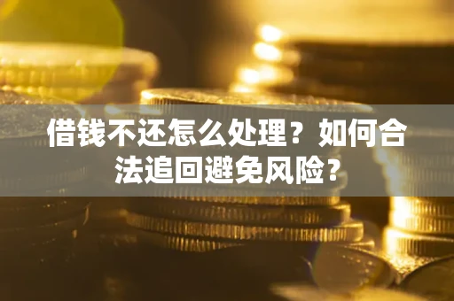 北京借钱不还怎么处理？如何合法追回避免风险？