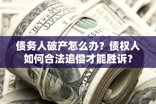 北京债务人破产怎么办？债权人如何合法追偿才能胜诉？