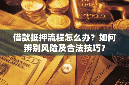 北京借款抵押流程怎么办？如何辨别风险及合法技巧？