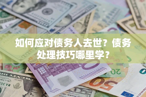 北京如何应对债务人去世？债务处理技巧哪里学？