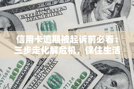 北京信用卡逾期被起诉前必看：三步走化解危机，保住生活尊严