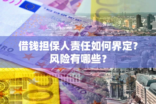 北京借钱担保人责任如何界定?风险有哪些? 北京借钱担保人责任如何界定?风险有哪些?