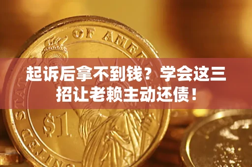 北京起诉后拿不到钱？学会这三招让老赖主动还债！