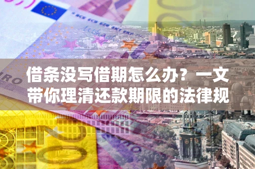 北京借条没写借期怎么办？一文带你理清还款期限的法律规则