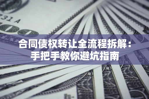 北京合同债权转让全流程拆解：手把手教你避坑指南