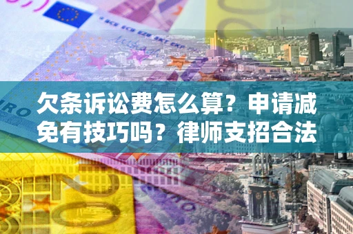 北京欠条诉讼费怎么算？申请减免有技巧吗？律师支招合法省钱