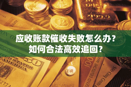 北京应收账款催收失败怎么办？如何合法高效追回？