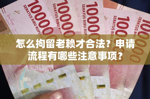 北京怎么拘留老赖才合法？申请流程有哪些注意事项？