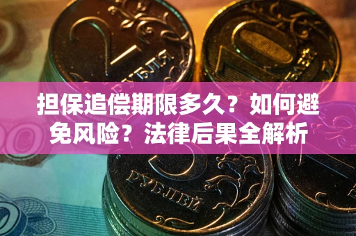 北京担保追偿期限多久？如何避免风险？法律后果全解析