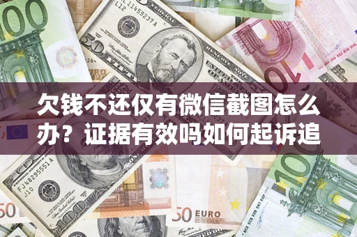 北京欠钱不还仅有微信截图怎么办？证据有效吗如何起诉追回欠款？
