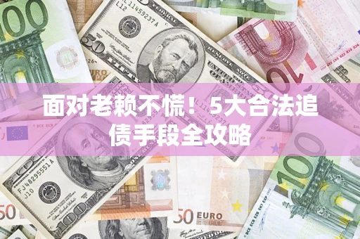 北京面对老赖不慌！5大合法追债手段全攻略