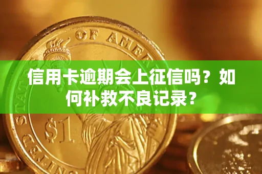 北京信用卡逾期会上征信吗？如何补救不良记录？
