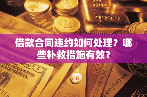 北京借款合同违约如何处理？哪些补救措施有效？