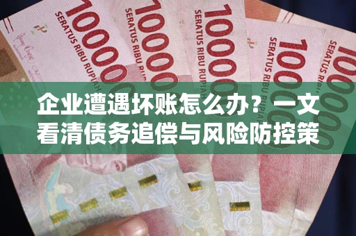 北京企业遭遇坏账怎么办？一文看清债务追偿与风险防控策略
