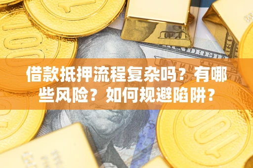 北京借款抵押流程复杂吗？有哪些风险？如何规避陷阱？