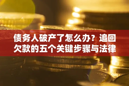 北京债务人破产了怎么办？追回欠款的五个关键步骤与法律策略