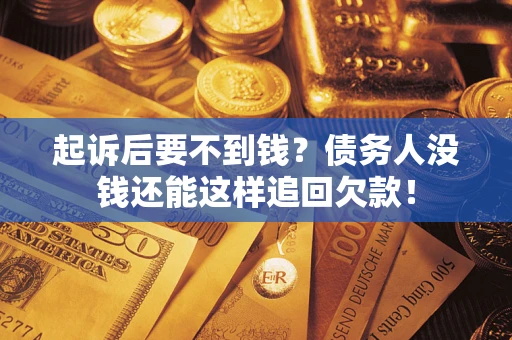 北京起诉后要不到钱？债务人没钱还能这样追回欠款！