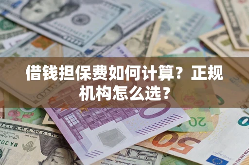 北京借钱担保费如何计算？正规机构怎么选？