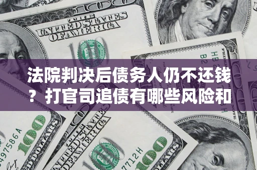 北京法院判决后债务人仍不还钱？打官司追债有哪些风险和技巧？