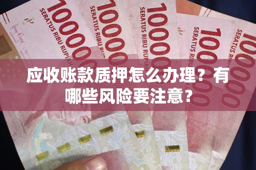 北京应收账款质押怎么办理？有哪些风险要注意？