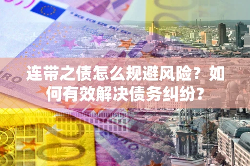 北京连带之债怎么规避风险？如何有效解决债务纠纷？