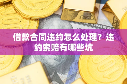 北京借款合同违约怎么处理？违约索赔有哪些坑